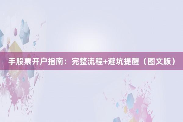 手股票开户指南：完整流程+避坑提醒（图文版）