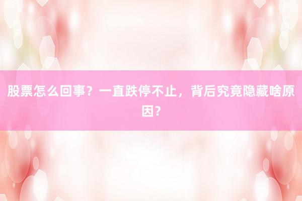 股票怎么回事？一直跌停不止，背后究竟隐藏啥原因？