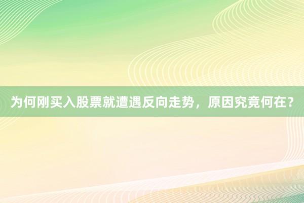 为何刚买入股票就遭遇反向走势，原因究竟何在？