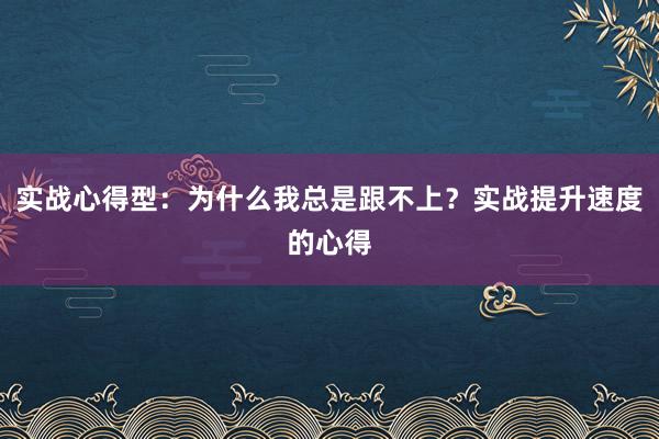 实战心得型：为什么我总是跟不上？实战提升速度的心得