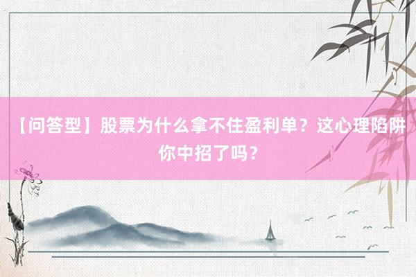 【问答型】股票为什么拿不住盈利单？这心理陷阱你中招了吗？