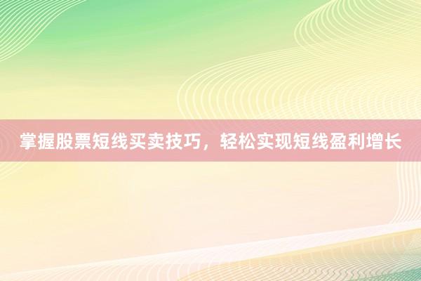 掌握股票短线买卖技巧，轻松实现短线盈利增长