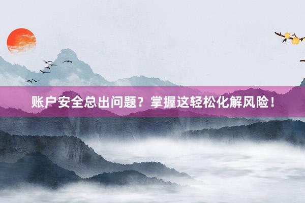 账户安全总出问题？掌握这轻松化解风险！