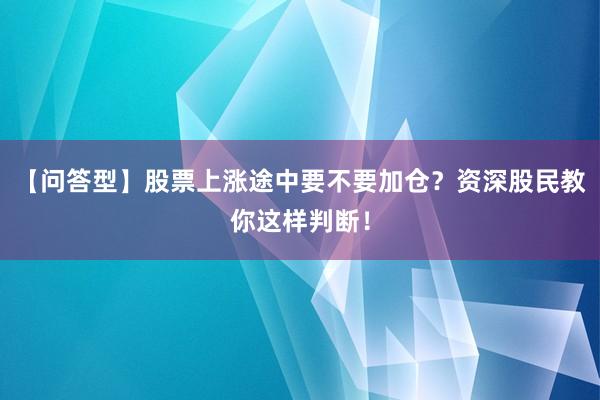 【问答型】股票上涨途中要不要加仓？资深股民教你这样判断！