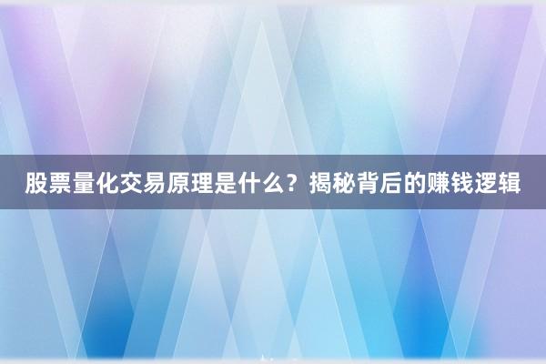 股票量化交易原理是什么？揭秘背后的赚钱逻辑