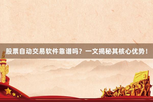 股票自动交易软件靠谱吗？一文揭秘其核心优势！