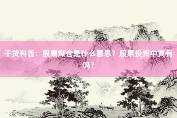 干货科普：股票爆仓是什么意思？股票投资中真有吗？