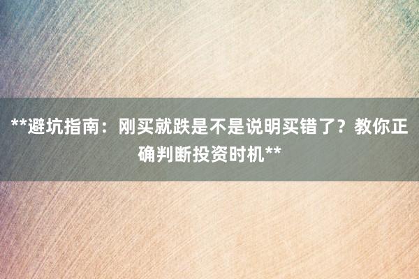 **避坑指南：刚买就跌是不是说明买错了？教你正确判断投资时机**