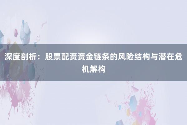 深度剖析：股票配资资金链条的风险结构与潜在危机解构