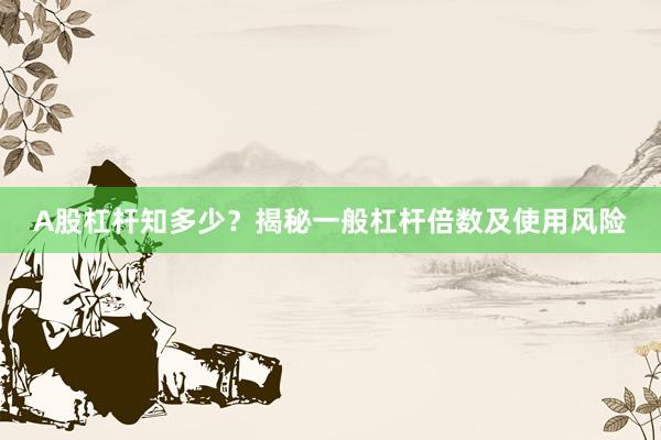 A股杠杆知多少？揭秘一般杠杆倍数及使用风险