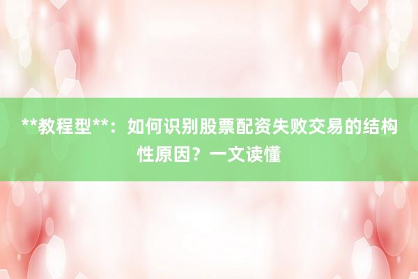 **教程型**：如何识别股票配资失败交易的结构性原因？一文读懂