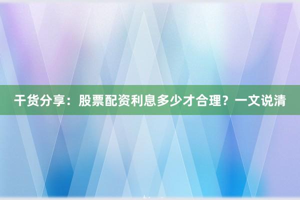 干货分享：股票配资利息多少才合理？一文说清