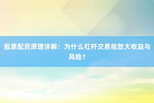 股票配资原理详解：为什么杠杆交易能放大收益与风险？