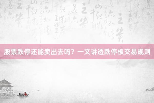 股票跌停还能卖出去吗？一文讲透跌停板交易规则