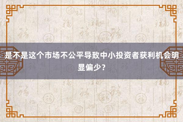 是不是这个市场不公平导致中小投资者获利机会明显偏少？