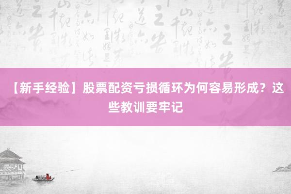 【新手经验】股票配资亏损循环为何容易形成？这些教训要牢记