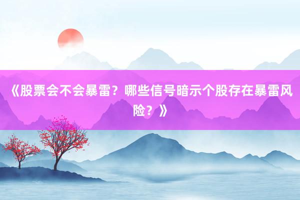 《股票会不会暴雷？哪些信号暗示个股存在暴雷风险？》