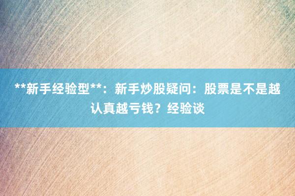 **新手经验型**：新手炒股疑问：股票是不是越认真越亏钱？经验谈