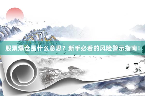 股票爆仓是什么意思？新手必看的风险警示指南！