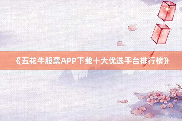 《五花牛股票APP下载十大优选平台排行榜》