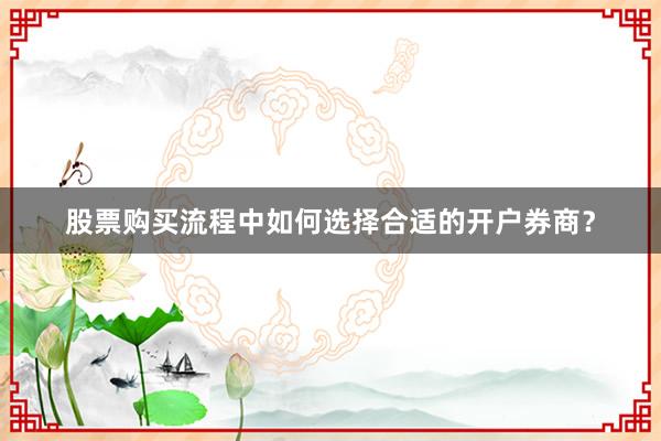 股票购买流程中如何选择合适的开户券商？