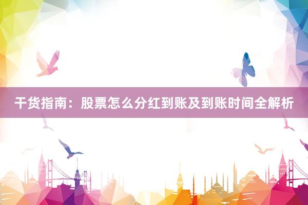 干货指南：股票怎么分红到账及到账时间全解析