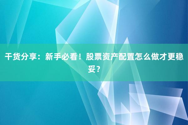 干货分享：新手必看！股票资产配置怎么做才更稳妥？