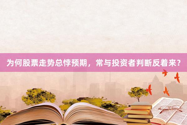 为何股票走势总悖预期，常与投资者判断反着来？