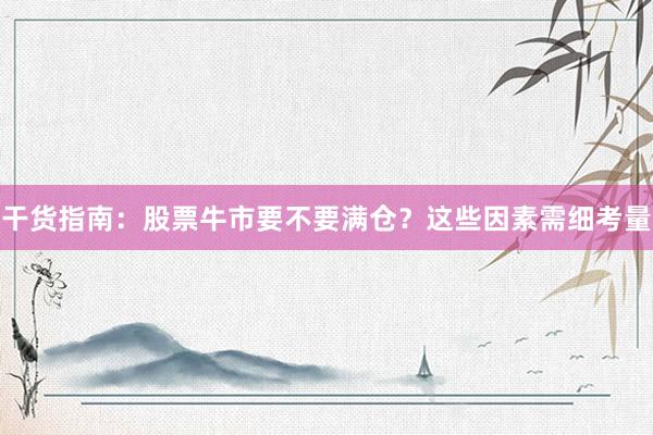 干货指南：股票牛市要不要满仓？这些因素需细考量