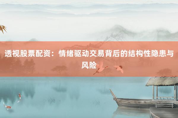 透视股票配资：情绪驱动交易背后的结构性隐患与风险