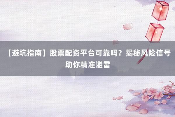【避坑指南】股票配资平台可靠吗？揭秘风险信号助你精准避雷