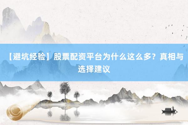 【避坑经验】股票配资平台为什么这么多？真相与选择建议