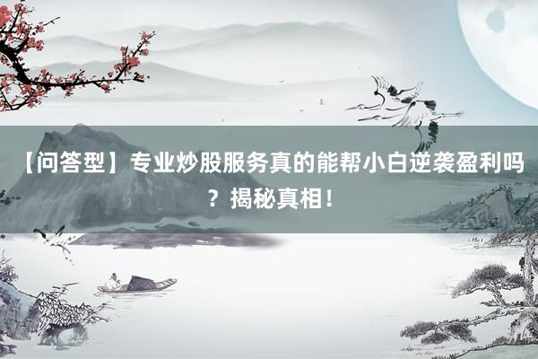 【问答型】专业炒股服务真的能帮小白逆袭盈利吗？揭秘真相！