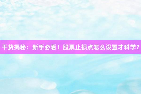 干货揭秘：新手必看！股票止损点怎么设置才科学？