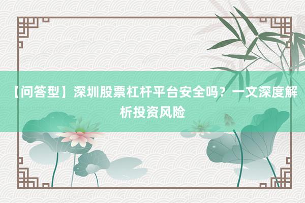 【问答型】深圳股票杠杆平台安全吗?一文深度解析投资风险