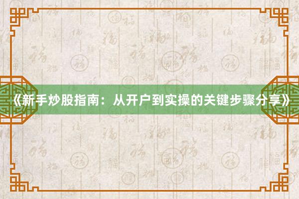 《新手炒股指南：从开户到实操的关键步骤分享》