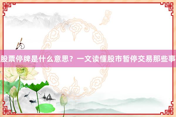 股票停牌是什么意思？一文读懂股市暂停交易那些事