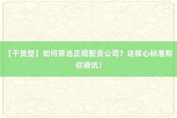 【干货型】如何筛选正规配资公司？这核心标准帮你避坑！