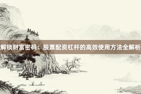 解锁财富密码：股票配资杠杆的高效使用方法全解析