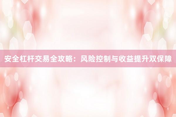 安全杠杆交易全攻略：风险控制与收益提升双保障