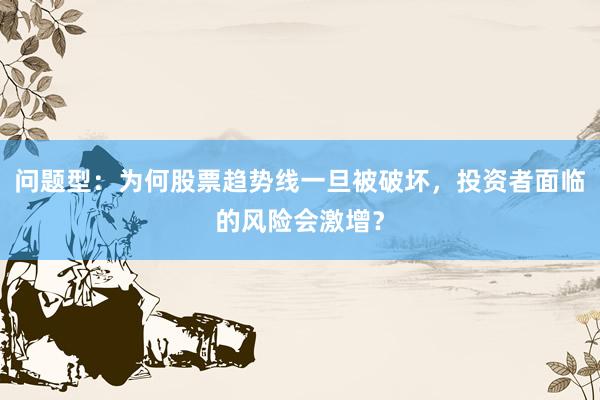 问题型：为何股票趋势线一旦被破坏，投资者面临的风险会激增？