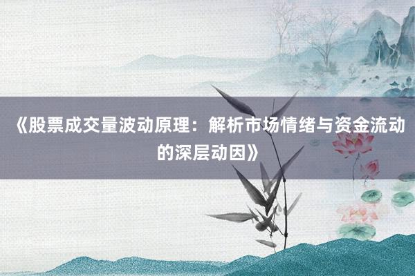 《股票成交量波动原理：解析市场情绪与资金流动的深层动因》