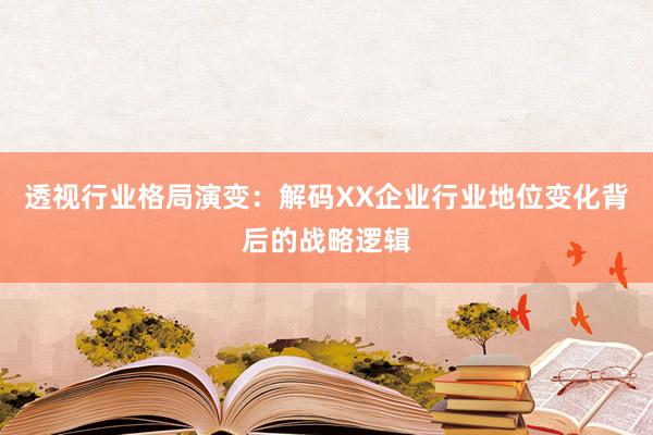 透视行业格局演变：解码XX企业行业地位变化背后的战略逻辑