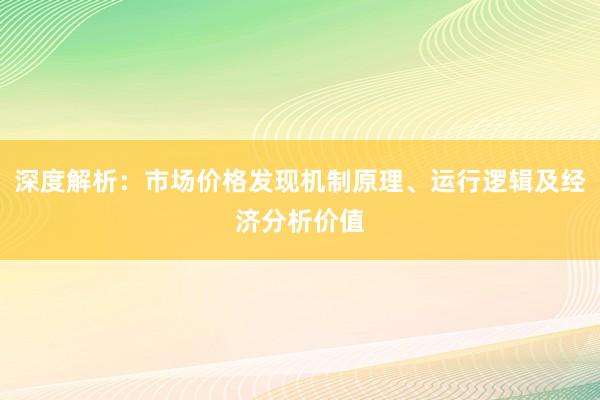 深度解析：市场价格发现机制原理、运行逻辑及经济分析价值