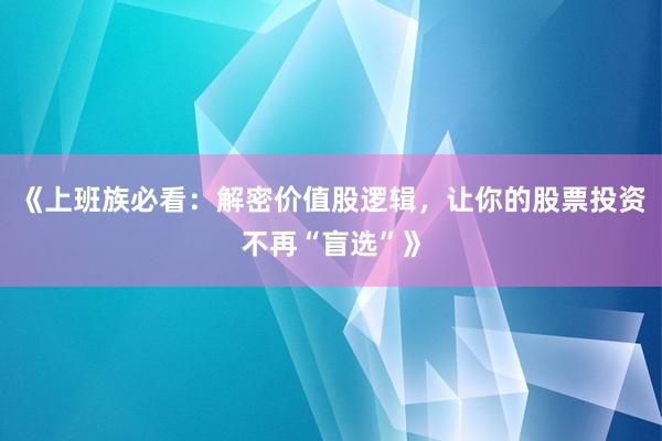 《上班族必看：解密价值股逻辑，让你的股票投资不再“盲选”》