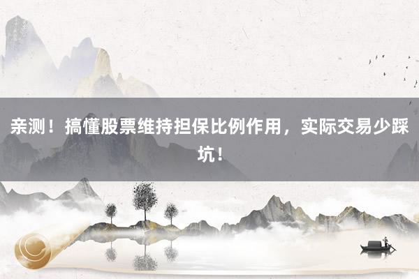 亲测！搞懂股票维持担保比例作用，实际交易少踩坑！