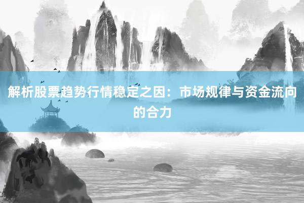 解析股票趋势行情稳定之因:市场规律与资金流向的合力