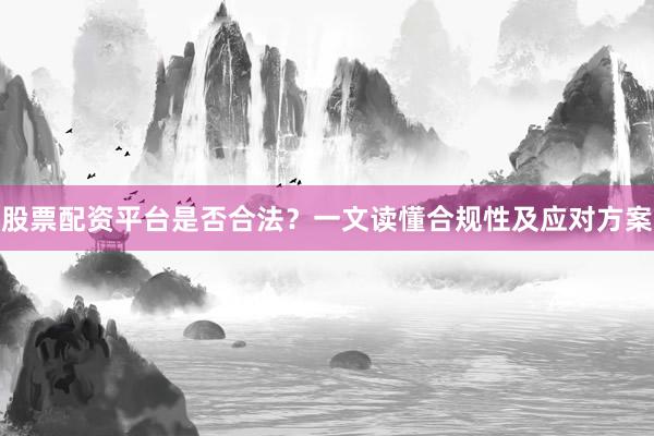 股票配资平台是否合法？一文读懂合规性及应对方案