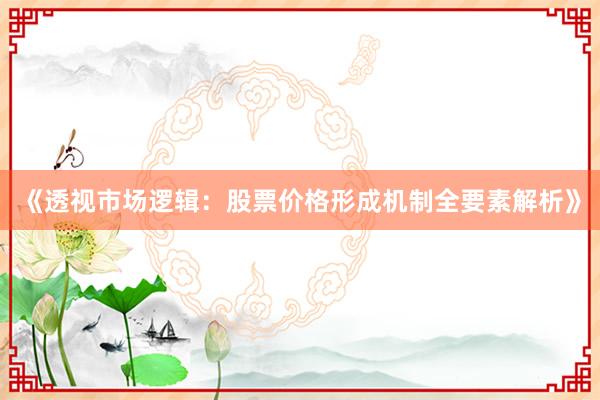 《透视市场逻辑：股票价格形成机制全要素解析》