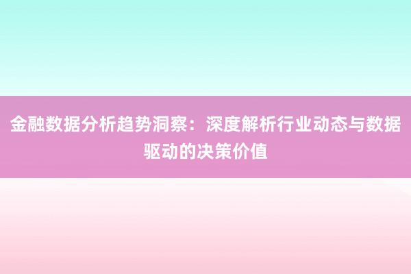 金融数据分析趋势洞察：深度解析行业动态与数据驱动的决策价值